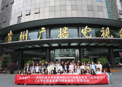 人文黔行｜沉浸式研学启新程，知行合一筑未来  ——贵州民族大学传媒学院2025级播音与主持艺术专业走进贵州广播电视台